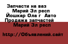 Запчасти на ваз 2112 - Марий Эл респ., Йошкар-Ола г. Авто » Продажа запчастей   . Марий Эл респ.